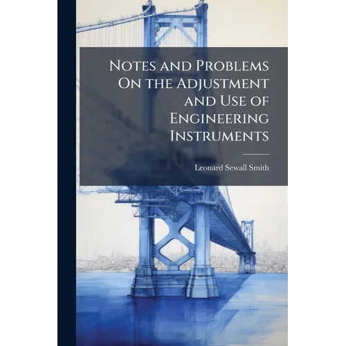 Notes and Problems On the Adjustment and Use of Engineering Instruments: Including Forms for Field Notes for the Use of Students in Topographical Engi