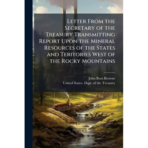 Letter From the Secretary of the Treasury Transmitting Report Upon the Mineral Resources of the States and Teritories West of the Rocky Mountains