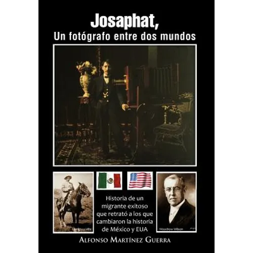 Josaphat, Un Fot Grafo Entre DOS Mundos: Historia de Un Migrante Exitoso Que Retrat a Los Que Cambiaron La Historia de M Xico y Eua