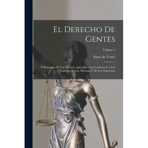 El derecho de gentes: Ó Principios de ley natural, aplicados a la conducta y a los negocios de las naciones y de los soberanos; Volume 2