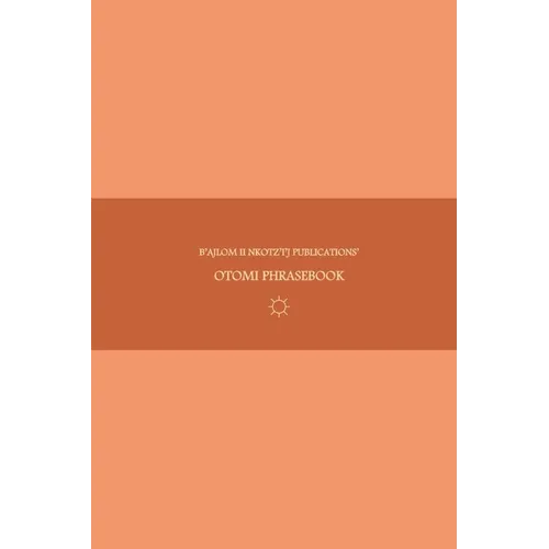 B'ajlom ii Nkotz'i'j Publications' Otomi Phrasebook: Ideal for Traveling to Northern Guanajuato, Eastern Michoacán, and Southeastern Tlaxcala in Centr