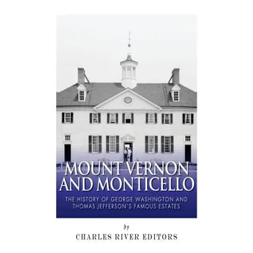 Mount Vernon and Monticello: The History of George Washington and Thomas Jefferson's Famous Estates