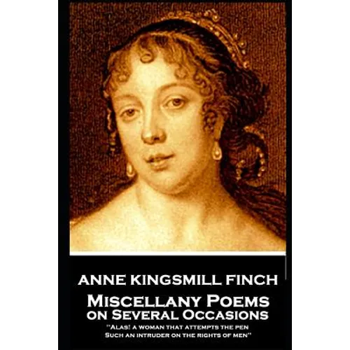 Anne Kingsmill Finch - Miscellany Poems on Several Occasions: "Alas! a woman that attempts the pen, Such an intruder on the rights of men''