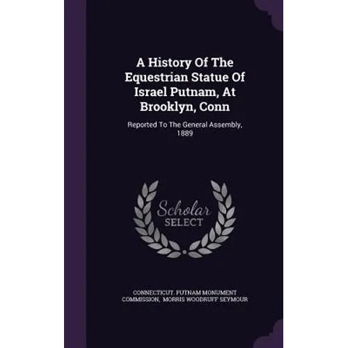 A History Of The Equestrian Statue Of Israel Putnam, At Brooklyn, Conn: Reported To The General Assembly, 1889