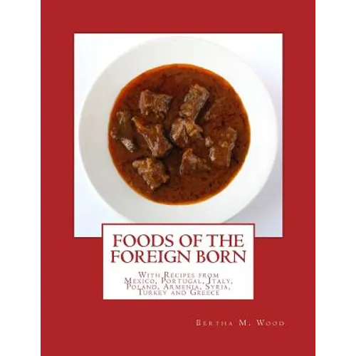 Foods of the Foreign Born: With Recipes from Mexico, Portugal, Italy, Poland, Armenia, Syria, Turkey and Greece