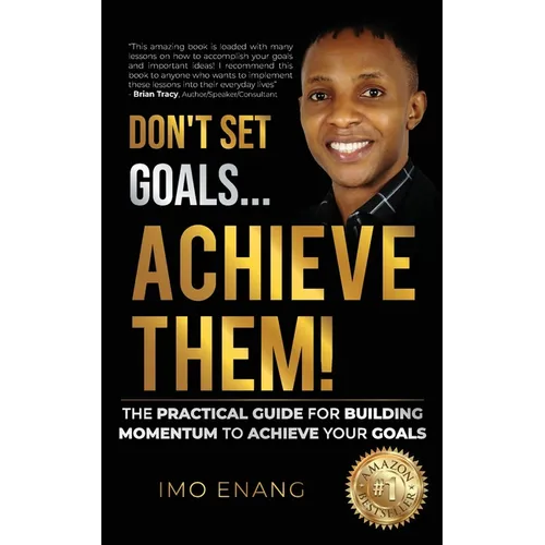 Don't Set Goals...Achieve them!: The Practical Guide For Building Momentum To Achieve Your Goals