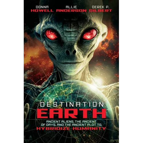Destination: Earth: Ancient Aliens, the Ancient of Days, and the Ancient Plot to Hybridize Humanity