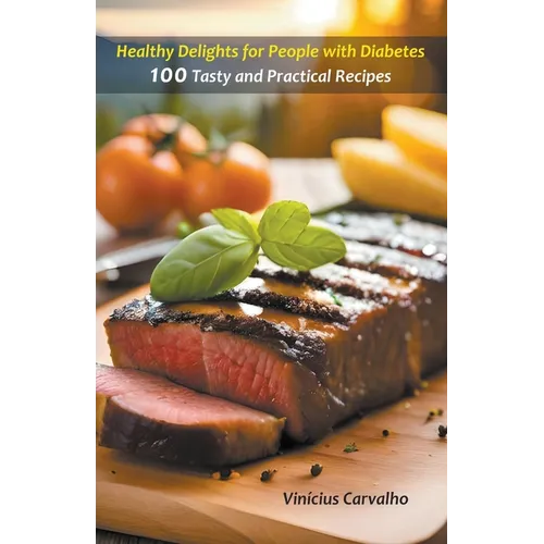 Healthy Delights for People with Diabetes - 100 Tasty and Practical Recipes