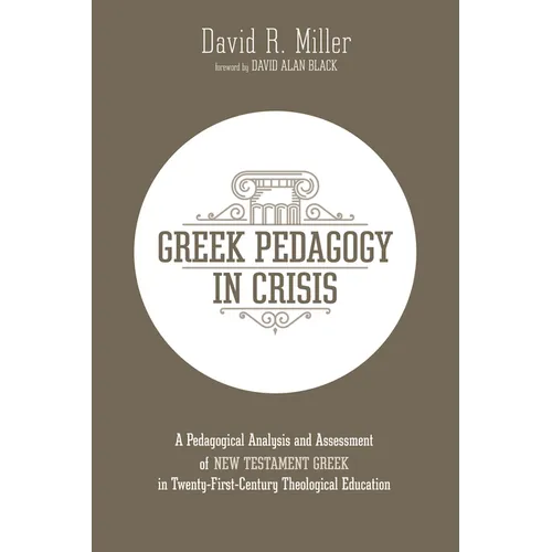 Greek Pedagogy in Crisis: A Pedagogical Analysis and Assessment of New Testament Greek in Twenty-First-Century Theological Education