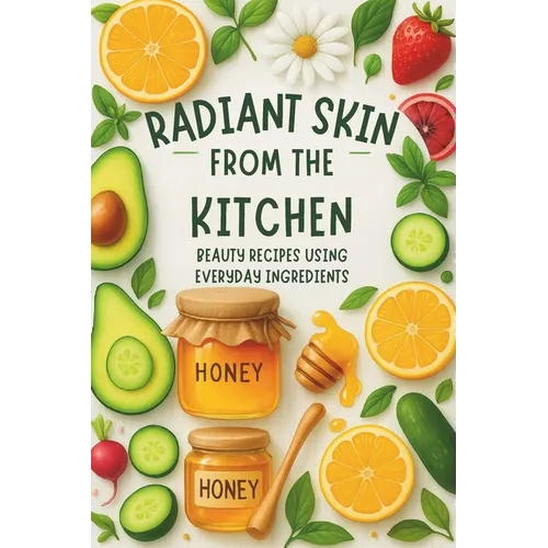 Radiant Skin from the Kitchen: Beauty Recipes Using Everyday Ingredients: Micro Book - B6