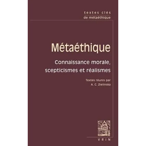 Textes Cles de Metaethique: Connaissance Morale, Scepticismes Et Realismes