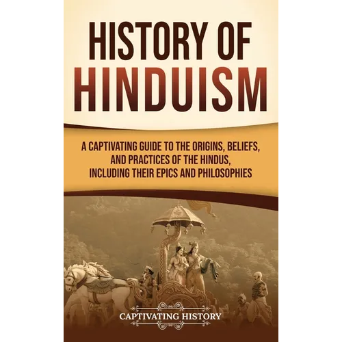 History of Hinduism: A Captivating Guide to the Origins, Beliefs, and Practices of the Hindus, Including Their Epics and Philosophies