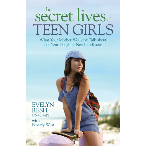 The Secret Lives of Teen Girls: What Your Mother Wouldn't Talk about but Your Daughter Needs to Know