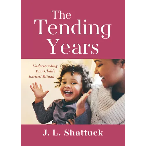 The Tending Years: Understanding Your Child's Earliest Rituals