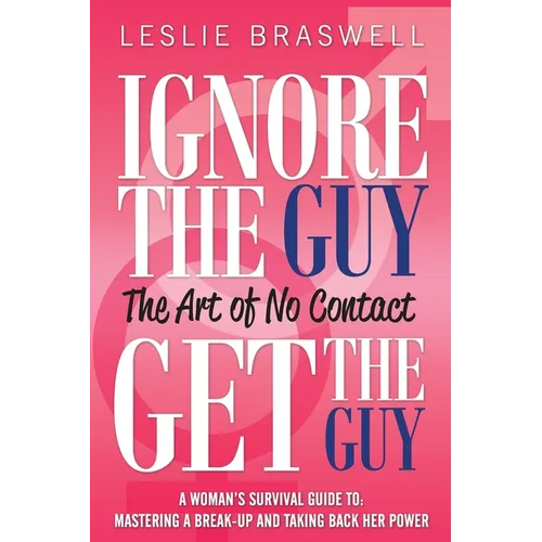 Ignore the Guy, Get the Guy - The Art of No Contact: A Woman's Survival Guide to Mastering a Breakup and Taking Back Her Power