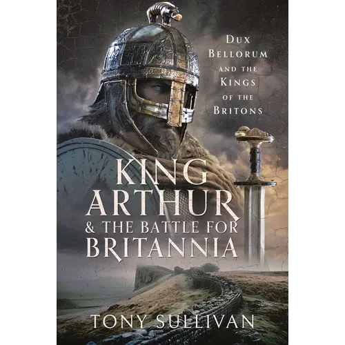 King Arthur and the Battle for Britannia: Dux Bellorum and the Kings of the Britons