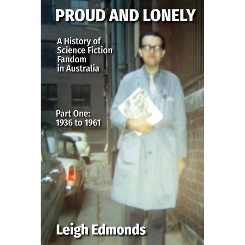 Proud and Lonely: A HIstory of Science Fiction Fandom in Australia 1936 - 1975 (Part One - 1936 - 1961): History of Science Fiction Fandom in Australi