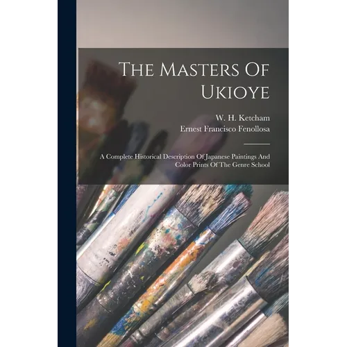 The Masters Of Ukioye: A Complete Historical Description Of Japanese Paintings And Color Prints Of The Genre School