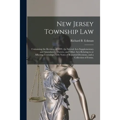 New Jersey Township Law: Containing the Revision of 1899, the Several Acts Supplementary and Amendatory Thereto, and Other Acts Relating to or
