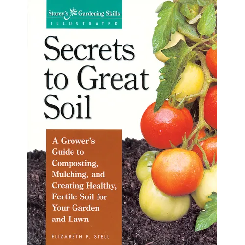 Secrets to Great Soil: A Grower's Guide to Composting, Mulching, and Creating Healthy, Fertile Soil for Your Garden and Lawn