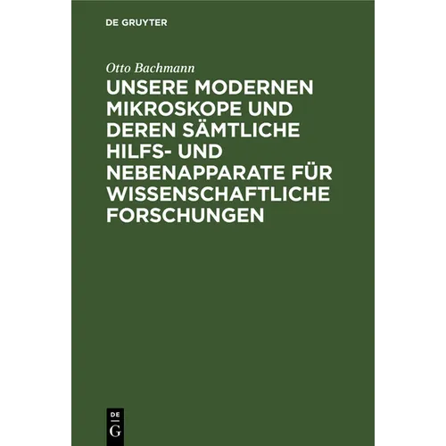 Unsere Modernen Mikroskope Und Deren Sämtliche Hilfs- Und Nebenapparate Für Wissenschaftliche Forschungen: Ein Handbuch Für Histologen, Geologen, Medi