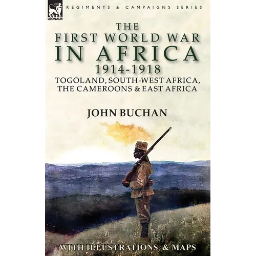 The First World War in Africa 1914-1918: Togoland, South-West Africa, the Cameroons & East Africa