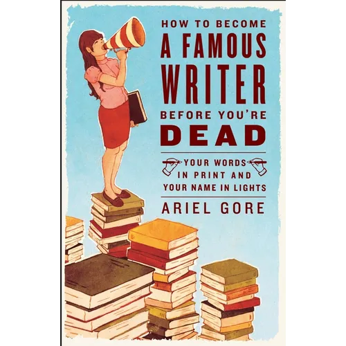 How to Become a Famous Writer Before You're Dead: Your Words in Print and Your Name in Lights - Paperback
