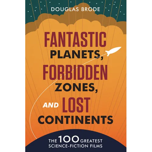 Fantastic Planets, Forbidden Zones, and Lost Continents: The 100 Greatest Science-Fiction Films