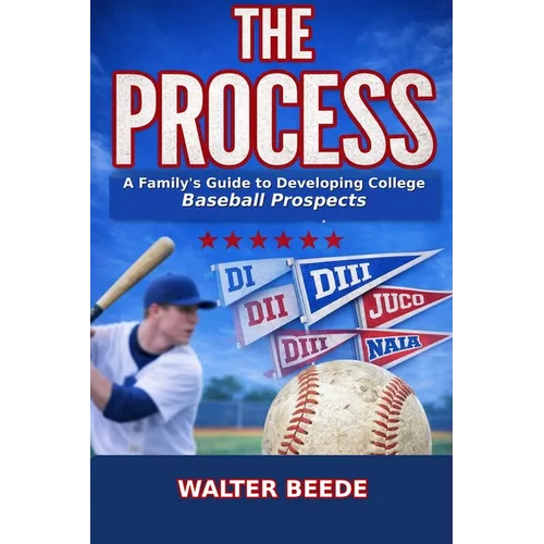 The Process: A Family's Guide to Developing College Ready Recruits from Little League through High School