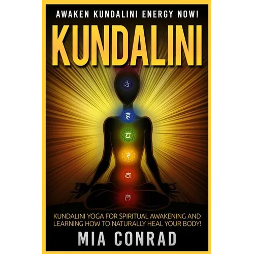 Kundalini: Awaken Kundalini Energy NOW! Kundalini Yoga For Spiritual Awakening And Learning How To Naturally Heal Your Body!