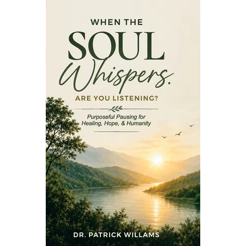 When the Soul Whispers, Are You Listening?: Purposeful Pausing For Healing, Hope, And Humanity