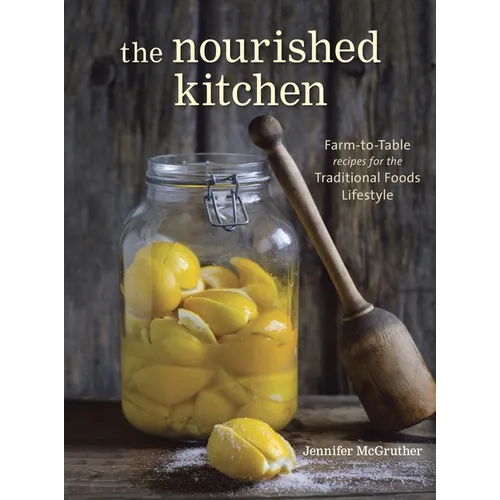 The Nourished Kitchen: Farm-To-Table Recipes for the Traditional Foods Lifestyle Featuring Bone Broths, Fermented Vegetables, Grass-Fed Meats, Wholeso