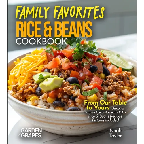Family Favorites Rice & Beans Cookbook: From Our Table to Yours - Uncover Family Favorites with 100+ Rice & Beans Recipes, Pictures Included
