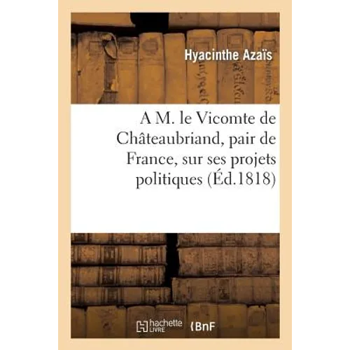 A M. Le Vte de Châteaubriand, Pair de France, Sur Ses Projets Politiques