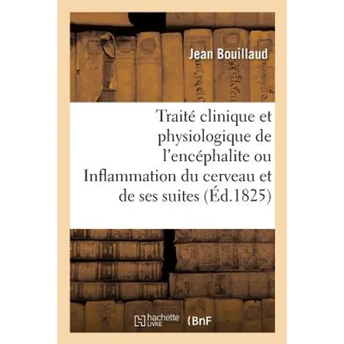 Traité Clinique Et Physiologique de l'Encéphalite Ou Inflammation Du Cerveau Et de Ses Suites