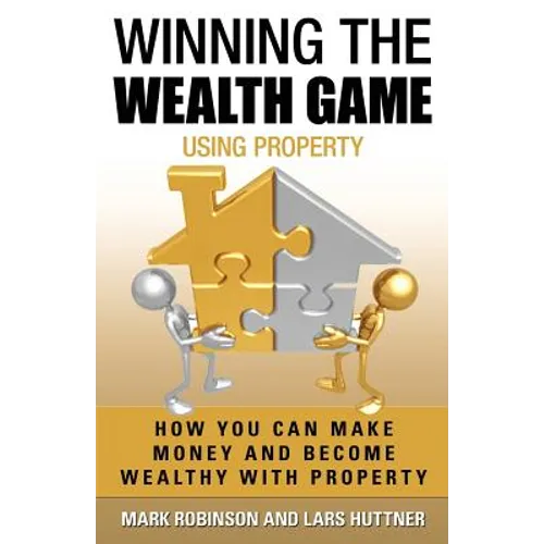 Winning The Wealth Game Using Property: How You Can Make Money And Become Wealthy With Property