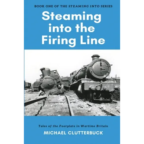 Steaming into the Firing Line: Tales of the Footplate in Wartime Britain