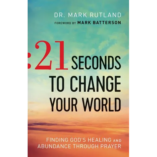 21 Seconds to Change Your World: Finding God's Healing and Abundance Through Prayer