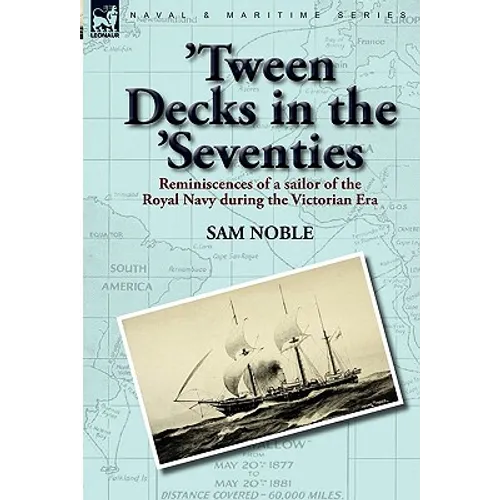 'Tween Decks in the 'Seventies: Reminiscences of a sailor of the Royal Navy during the Victorian Era