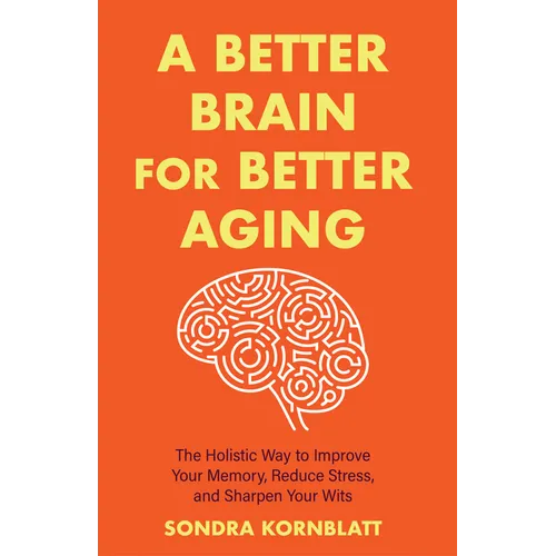 A Better Brain for Better Aging: The Holistic Way to Improve Your Memory, Reduce Stress, and Sharpen Your Wits (Brain Health, Improve Brain Function)