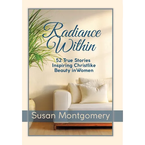 Radiance Within: 52 True Stories Inspiring Christlike Beauty in Women