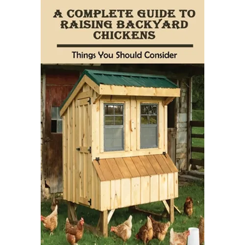 A Complete Guide To Raising Backyard Chickens: Things You Should Consider: What Do I Need For Backyard Chickens