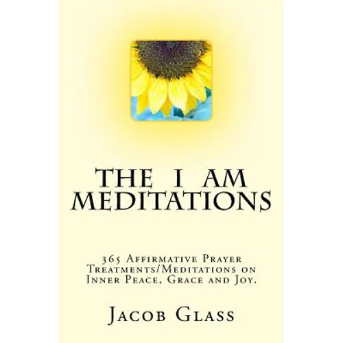 The I Am Meditations: 365 Affirmative Prayer Treatments/Meditations on Inner Peace, Grace and Joy.