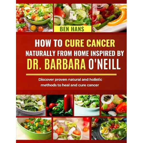How to Cure Cancer Naturally from Home Inspired by Dr. Barbara O'Neill: Discover proven natural and holistic methods to heal and cure cancer