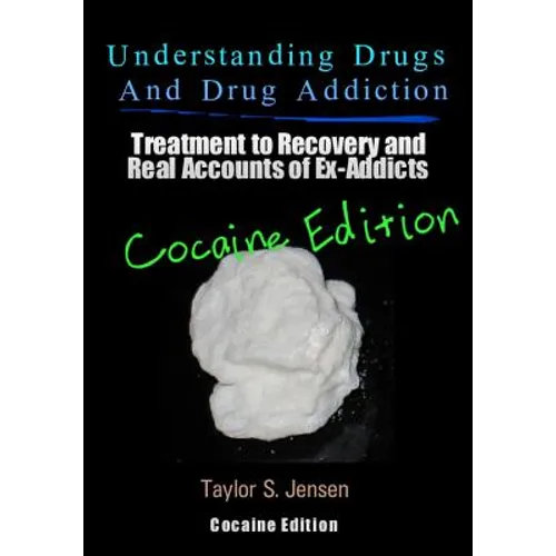 Understanding Drugs and Drug Addiction: Treatment to Recovery and Real Accounts of Ex-Addicts / Volume IV - Cocaine Edition
