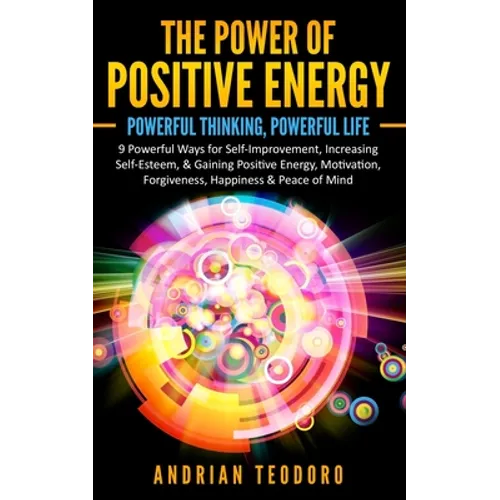 The Power of Positive Energy: Powerful Thinking, Powerful Life: 9 Powerful Ways for Self-Improvement, Increasing Self-Esteem,& Gaining Positive Energy