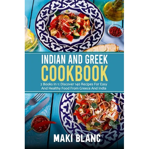 Indian And Greek Cookbook: 2 Books In 1: Discover 140 Recipes For Easy And Healthy Food From Greece And India
