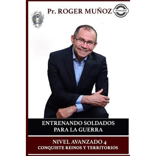Entrenando Soldados Para La Guerra Espiritual - Nivel Avanzado 4: Conquiste Reinos y Territorios Efectivamente