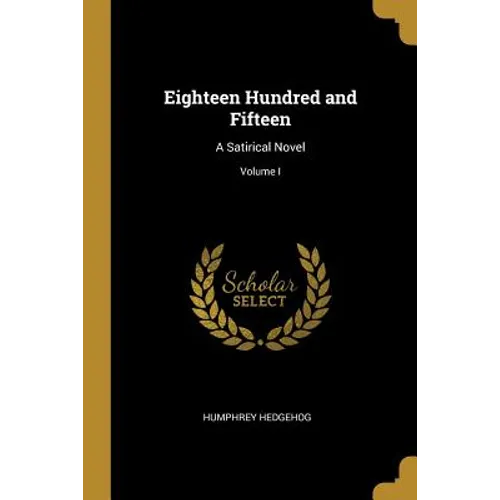 Eighteen Hundred and Fifteen: A Satirical Novel; Volume I