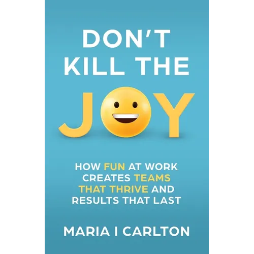Don't Kill the Joy: How Fun at Work Creates Teams That Thrive and Results That Last